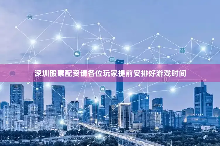 深圳股票配资请各位玩家提前安排好游戏时间