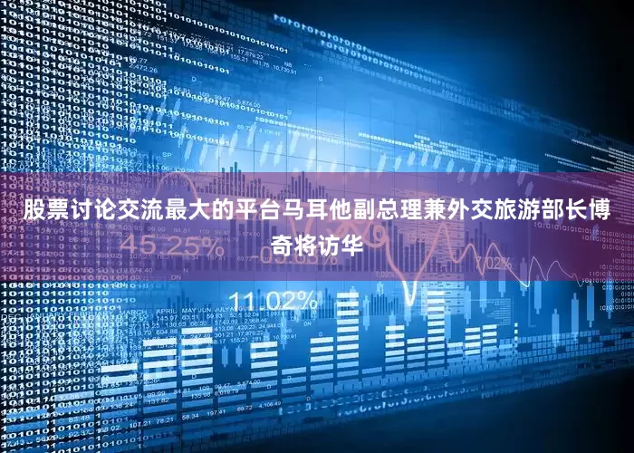 股票讨论交流最大的平台马耳他副总理兼外交旅游部长博奇将访华