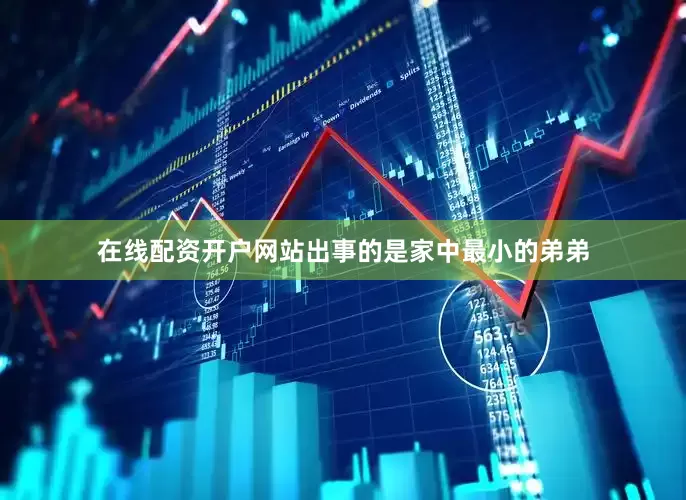 在线配资开户网站出事的是家中最小的弟弟