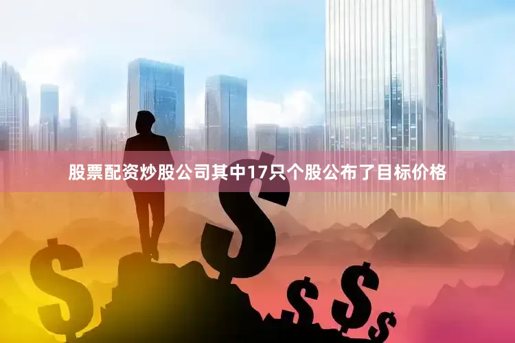 股票配资炒股公司其中17只个股公布了目标价格