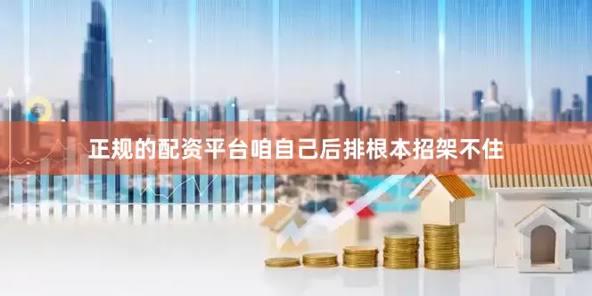正规的配资平台咱自己后排根本招架不住