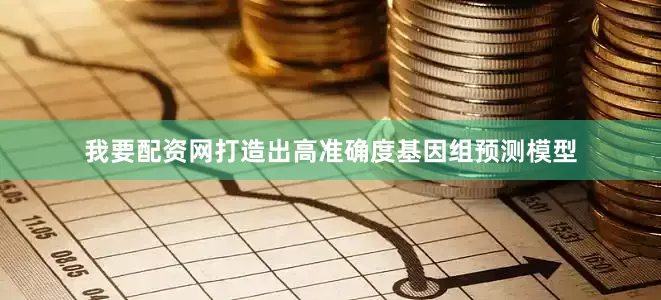 我要配资网打造出高准确度基因组预测模型