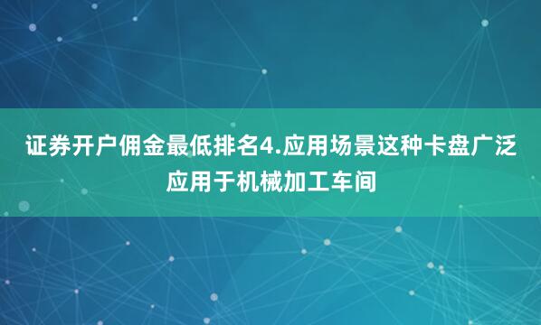 证券开户佣金最低排名4.应用场景这种卡盘广泛应用于机械加工车间
