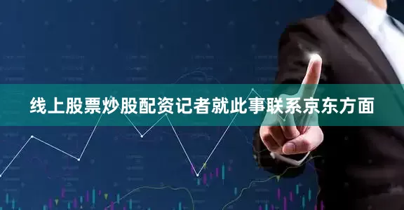 线上股票炒股配资记者就此事联系京东方面