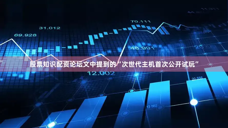股票知识配资论坛文中提到的“次世代主机首次公开试玩”