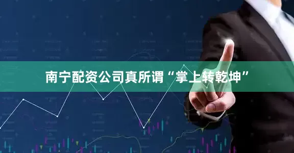 南宁配资公司真所谓“掌上转乾坤”